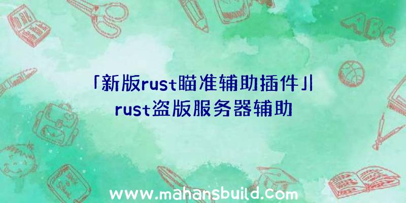 「新版rust瞄准辅助插件」|rust盗版服务器辅助